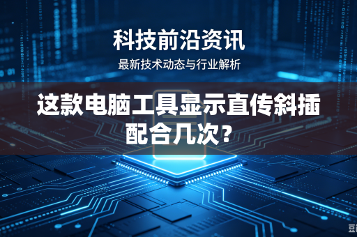 这款电脑工具显示直传斜插配合几次？
