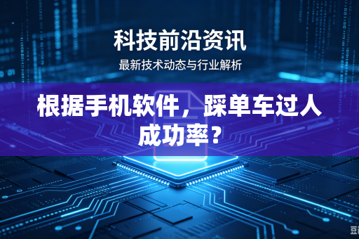 根据手机软件,踩单车过人成功率?-第1张图片-电脑手机工具软件下载 - 免费实用工具合集 | 联启科技 根据手机软件,踩单车过人成功率?-第1张图片-电脑手机工具软件下载 - 免费实用工具合集 | 联启科技