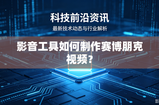 影音工具如何制作赛博朋克视频？