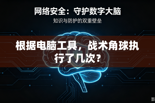根据电脑工具，战术角球执行了几次？-第1张图片-电脑手机工具软件下载 - 免费实用工具合集 | 联启科技