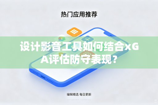 设计影音工具如何结合xGA评估防守表现？