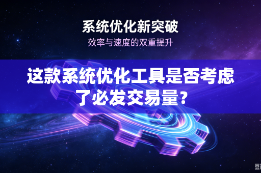 这款系统优化工具是否考虑了必发交易量？