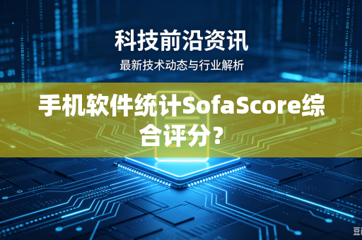 手机软件统计SofaScore综合评分?-第1张图片-电脑手机工具软件下载 - 免费实用工具合集 | 联启科技 手机软件统计SofaScore综合评分?-第1张图片-电脑手机工具软件下载 - 免费实用工具合集 | 联启科技