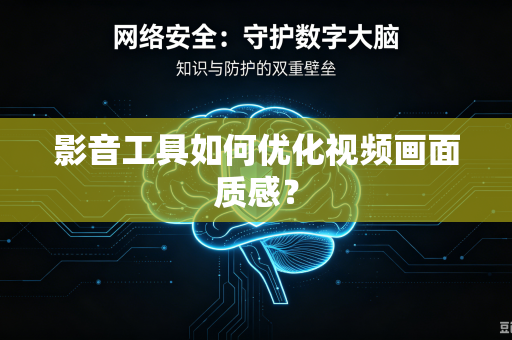 影音工具如何优化视频画面质感？-第1张图片-电脑手机工具软件下载 - 免费实用工具合集 | 联启科技