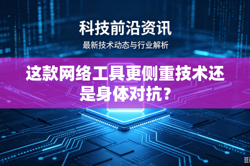 这款网络工具更侧重技术还是身体对抗？