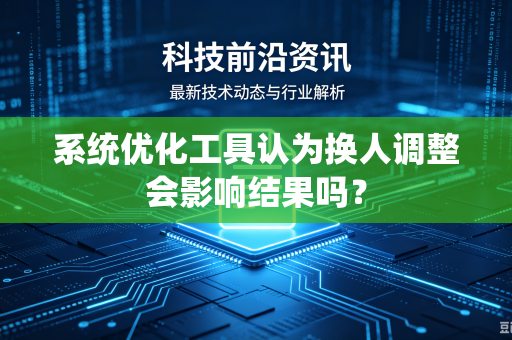 系统优化工具认为换人调整会影响结果吗？