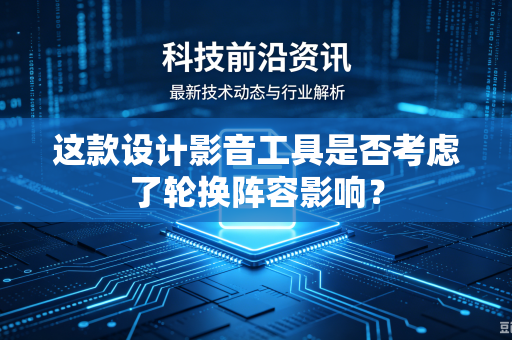 这款设计影音工具是否考虑了轮换阵容影响？