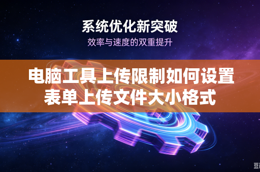 电脑工具上传限制如何设置表单上传文件大小格式-第1张图片-电脑手机工具软件下载 - 免费实用工具合集 | 联启科技
