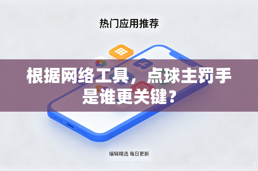 根据网络工具，点球主罚手是谁更关键？