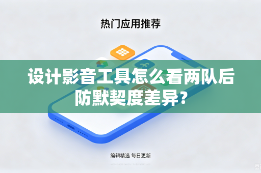 设计影音工具怎么看两队后防默契度差异？