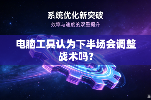 电脑工具认为下半场会调整战术吗？