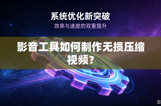 影音工具如何制作无损压缩视频？-第1张图片-电脑手机工具软件下载 - 免费实用工具合集 | 联启科技