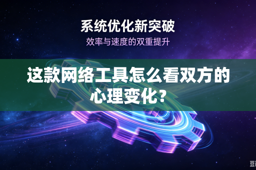 这款网络工具怎么看双方的心理变化？