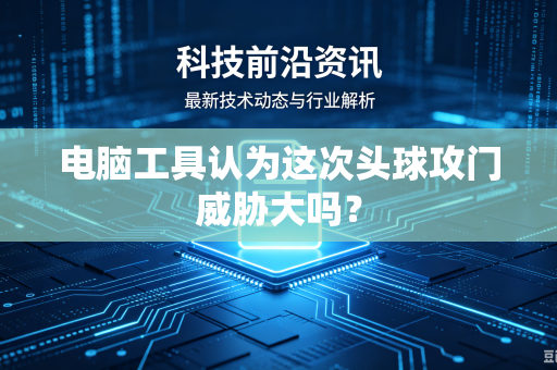 电脑工具认为这次头球攻门威胁大吗？