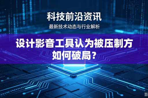设计影音工具认为被压制方如何破局？