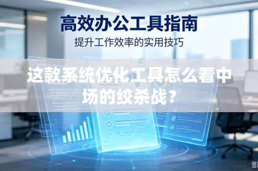 这款系统优化工具怎么看中场的绞杀战？