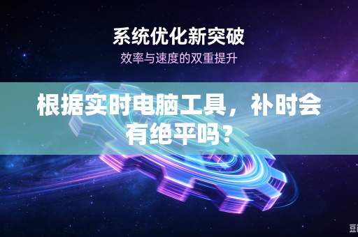 根据实时电脑工具，补时会有绝平吗？