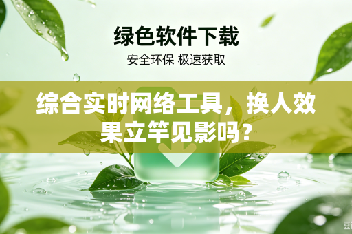 综合实时网络工具，换人效果立竿见影吗？