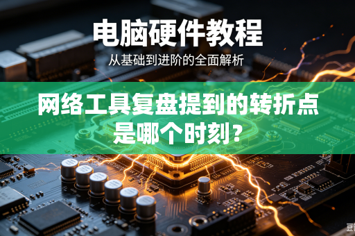 网络工具复盘提到的转折点是哪个时刻？-第1张图片-电脑手机工具软件下载 - 免费实用工具合集 | 联启科技