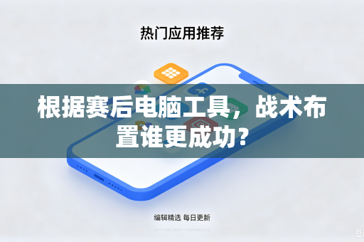 根据赛后电脑工具，战术布置谁更成功？-第1张图片-电脑手机工具软件下载 - 免费实用工具合集 | 联启科技