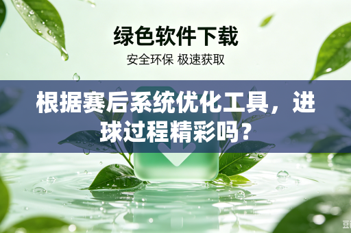 根据赛后系统优化工具，进球过程精彩吗？