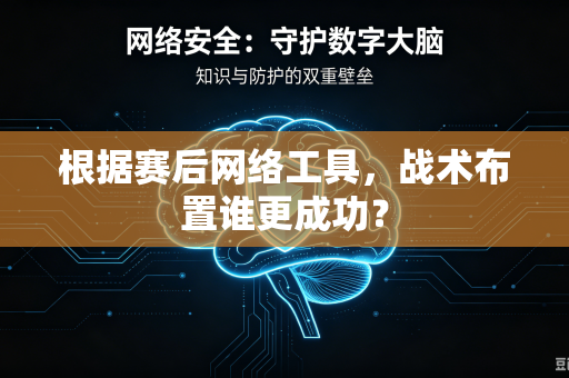 根据赛后网络工具，战术布置谁更成功？