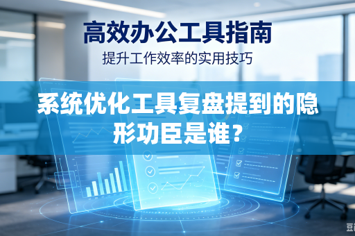 系统优化工具复盘提到的隐形功臣是谁？