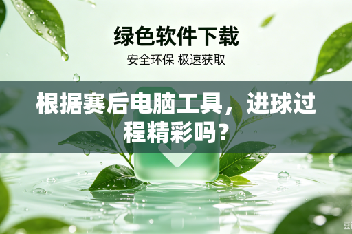 根据赛后电脑工具，进球过程精彩吗？