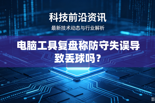 电脑工具复盘称防守失误导致丢球吗？