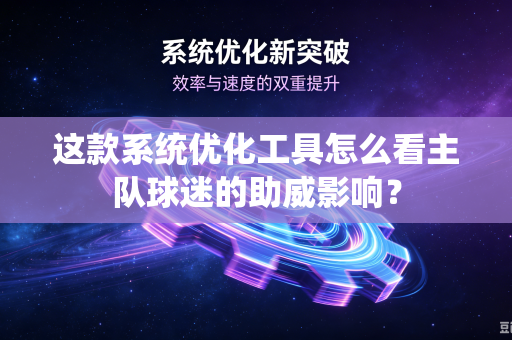 这款系统优化工具怎么看主队球迷的助威影响？