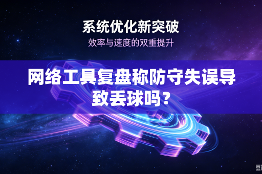 网络工具复盘称防守失误导致丢球吗？