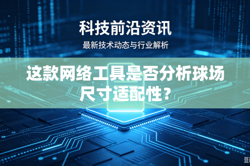 这款网络工具是否分析球场尺寸适配性？