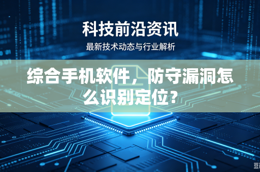 综合手机软件，防守漏洞怎么识别定位？