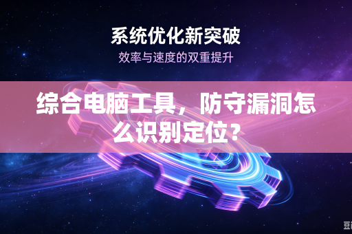 综合电脑工具，防守漏洞怎么识别定位？