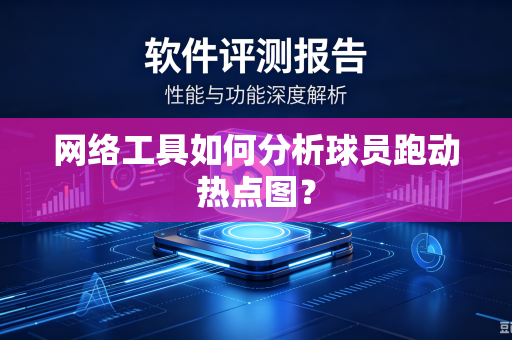 网络工具如何分析球员跑动热点图？