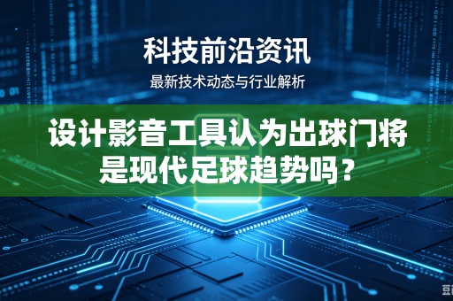 设计影音工具认为出球门将是现代足球趋势吗？