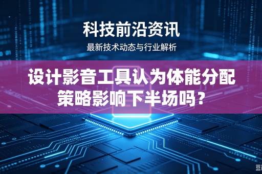 设计影音工具认为体能分配策略影响下半场吗？