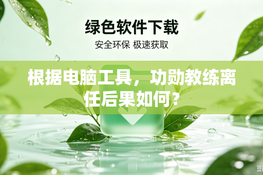 根据电脑工具，功勋教练离任后果如何？