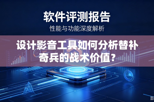 设计影音工具如何分析替补奇兵的战术价值？