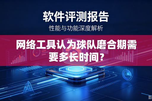 网络工具认为球队磨合期需要多长时间？