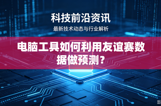 电脑工具如何利用友谊赛数据做预测？