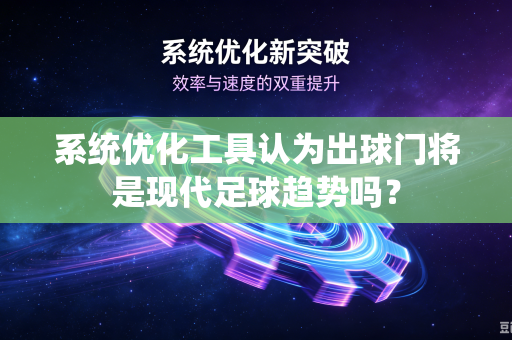 系统优化工具认为出球门将是现代足球趋势吗？