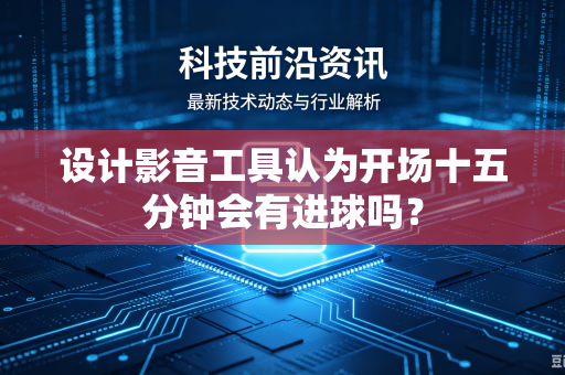 设计影音工具认为开场十五分钟会有进球吗？