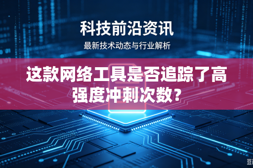 这款网络工具是否追踪了高强度冲刺次数？