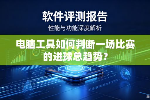 电脑工具如何判断一场比赛的进球总趋势？