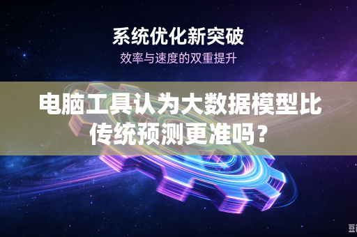 电脑工具认为大数据模型比传统预测更准吗？