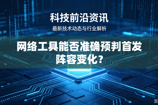 网络工具能否准确预判首发阵容变化？