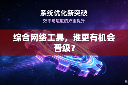 综合网络工具，谁更有机会晋级？