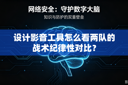 设计影音工具怎么看两队的战术纪律性对比？