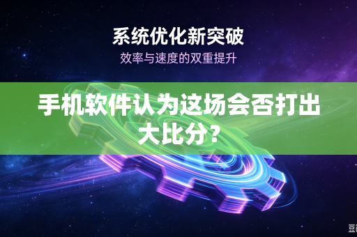 手机软件认为这场会否打出大比分？